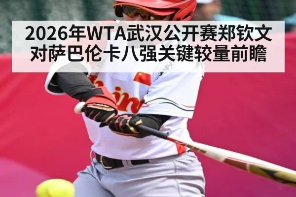 2026年WTA武汉公开赛郑钦文对萨巴伦卡八强关键较量前瞻